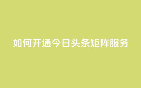 如何开通今日头条矩阵服务?  第1张 如何开通今日头条矩阵服务?  第1张