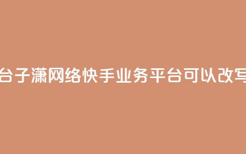 子潇网络快手业务平台(子潇网络快手业务平台 可以改写为 子潇快手业务平台)  第1张 子潇网络快手业务平台(子潇网络快手业务平台 可以改写为 子潇快手业务平台)  第1张