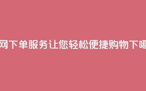 全网下单服务:让您轻松便捷购物  第1张 全网下单服务:让您轻松便捷购物  第1张