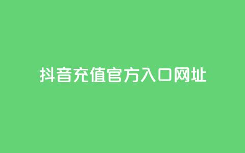 抖音充值官方入口网址 - 抖音官方充值入口渠道推荐!  第1张 抖音充值官方入口网址 - 抖音官方充值入口渠道推荐!  第1张