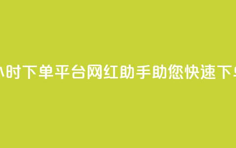 24小时下单平台:网红助手助您快速下单  第1张 24小时下单平台:网红助手助您快速下单  第1张