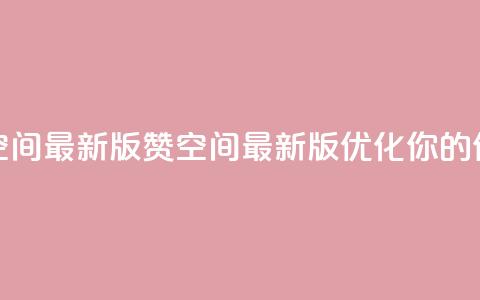 Q赞空间最新版(Q赞空间最新版:优化你的SEO体验)  第1张 Q赞空间最新版(Q赞空间最新版:优化你的SEO体验)  第1张