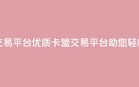 卡盟交易平台(优质卡盟交易平台助您轻松交易)  第1张 卡盟交易平台(优质卡盟交易平台助您轻松交易)  第1张