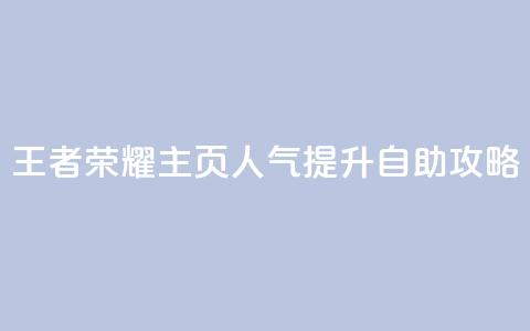 王者荣耀主页人气提升自助攻略  第1张 王者荣耀主页人气提升自助攻略  第1张