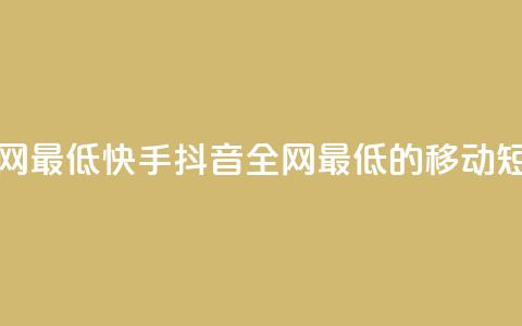 快手抖音业务全网最低(快手抖音:全网最低的移动短视频平台)  第1张 快手抖音业务全网最低(快手抖音:全网最低的移动短视频平台)  第1张