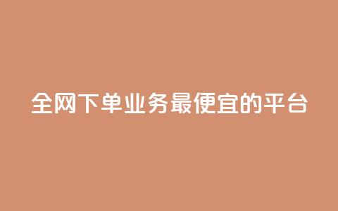 全网下单业务最便宜的平台 - 全网最低价下单平台推荐~  第1张 全网下单业务最便宜的平台 - 全网最低价下单平台推荐~  第1张
