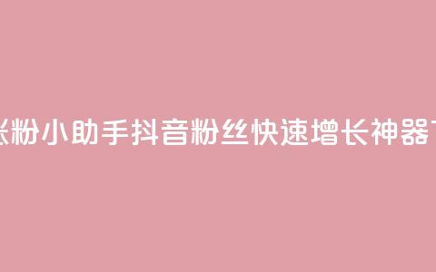 抖音涨粉小助手app - 抖音粉丝快速增长神器APP~  第1张 抖音涨粉小助手app - 抖音粉丝快速增长神器APP~  第1张