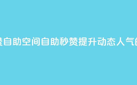QQ说说赞秒赞自助(QQ空间自助秒赞:提升动态人气的必备利器)  第1张 QQ说说赞秒赞自助(QQ空间自助秒赞:提升动态人气的必备利器)  第1张