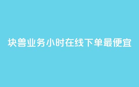 块兽业务24小时在线下单最便宜 - 最便宜的24小时在线下单块兽业务~  第1张 块兽业务24小时在线下单最便宜 - 最便宜的24小时在线下单块兽业务~  第1张