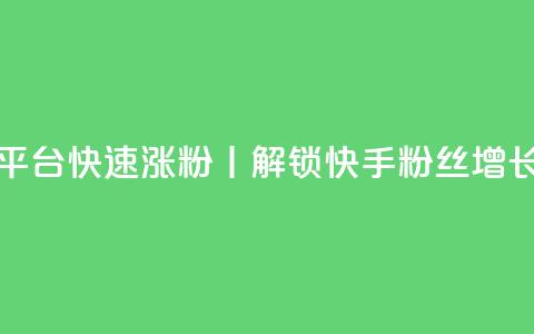 快手粉丝快速涨粉平台 - 快速涨粉丨解锁快手粉丝增长的高效平台~  第1张 快手粉丝快速涨粉平台 - 快速涨粉丨解锁快手粉丝增长的高效平台~  第1张