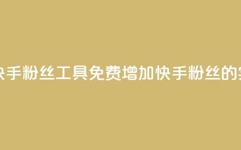 免费涨快手粉丝工具(免费增加快手粉丝的实用工具)  第1张 免费涨快手粉丝工具(免费增加快手粉丝的实用工具)  第1张