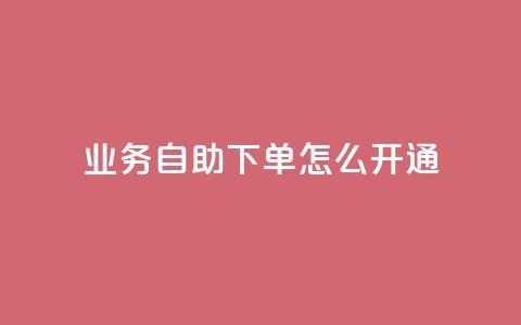 qq业务自助下单怎么开通,qq业务全网最低价 - 拼多多刷刀 问拼多多店铺要优惠券  第1张 qq业务自助下单怎么开通,qq业务全网最低价 - 拼多多刷刀 问拼多多店铺要优惠券  第1张