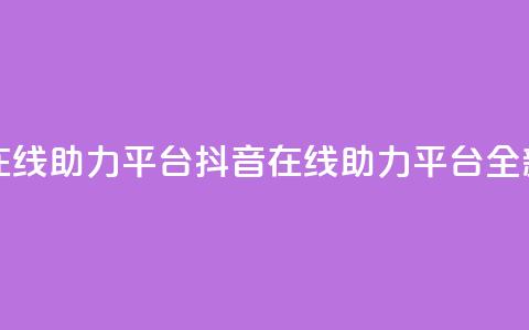 抖音在线助力平台(抖音在线助力平台——全新服务!)  第1张 抖音在线助力平台(抖音在线助力平台——全新服务!)  第1张