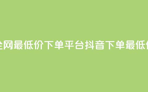 抖音全网最低价下单平台(抖音下单最低价平台)  第1张 抖音全网最低价下单平台(抖音下单最低价平台)  第1张