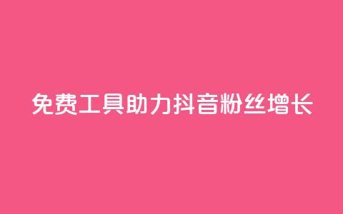 免费工具助力抖音粉丝增长  第1张 免费工具助力抖音粉丝增长  第1张