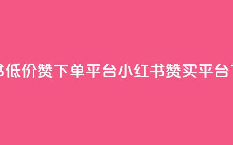 小红书低价赞下单平台(小红书赞买平台)  第1张 小红书低价赞下单平台(小红书赞买平台)  第1张