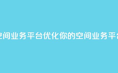 qq空间业务平台(优化你的QQ空间业务平台)  第1张 qq空间业务平台(优化你的QQ空间业务平台)  第1张