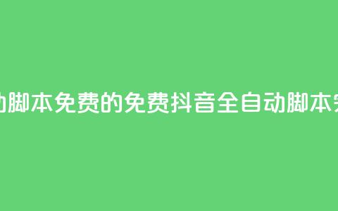 抖音全自动脚本免费的(免费抖音全自动脚本	，完全自动化)  第1张