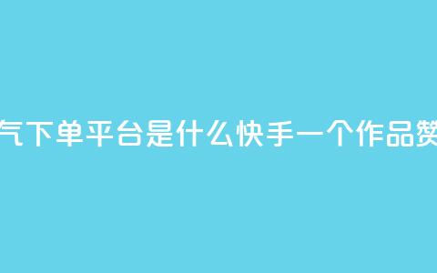 快手人气下单平台是什么 - 快手一个作品1000赞  第1张 快手人气下单平台是什么 - 快手一个作品1000赞  第1张