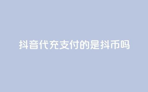 抖音iOS代充支付的是抖币吗?  第1张 抖音iOS代充支付的是抖币吗?  第1张