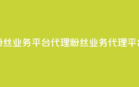 粉丝业务平台代理(粉丝业务代理平台)  第1张 粉丝业务平台代理(粉丝业务代理平台)  第1张