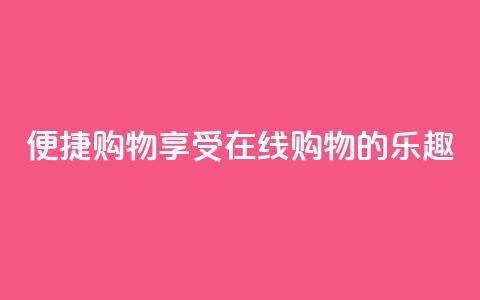 便捷购物:享受在线购物的乐趣  第1张 便捷购物:享受在线购物的乐趣  第1张
