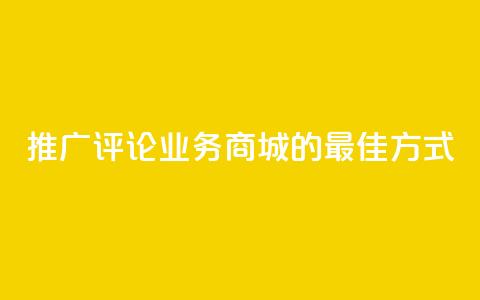 推广评论业务商城的最佳方式  第1张 推广评论业务商城的最佳方式  第1张
