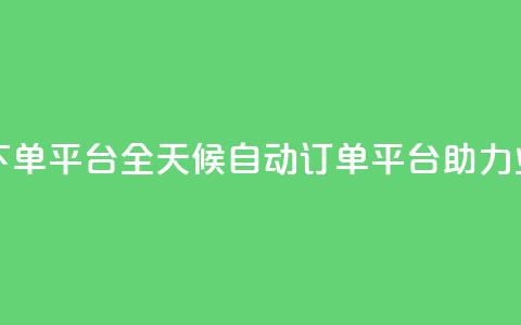 24小时业务自动下单平台 - 全天候自动订单平台助力业务提升!  第1张 24小时业务自动下单平台 - 全天候自动订单平台助力业务提升!  第1张