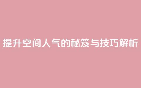 提升QQ空间人气的秘笈与技巧解析  第1张 提升QQ空间人气的秘笈与技巧解析  第1张