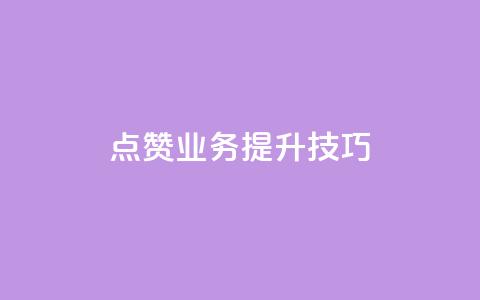 点赞业务提升技巧!  第1张 点赞业务提升技巧!  第1张