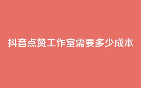 抖音点赞工作室需要多少成本 - 抖音点赞工作室成本分析:投入与回报详解!  第1张 抖音点赞工作室需要多少成本 - 抖音点赞工作室成本分析:投入与回报详解!  第1张