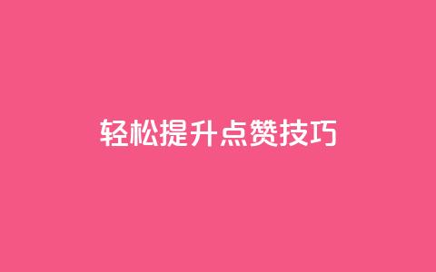 轻松get提升KS点赞技巧  第1张 轻松get提升KS点赞技巧  第1张