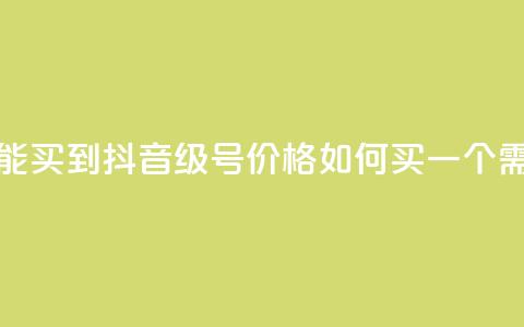 抖音50级号多少钱能买到 - 抖音50级号价格如何?买一个需要多少钱?~  第1张 抖音50级号多少钱能买到 - 抖音50级号价格如何?买一个需要多少钱?~  第1张