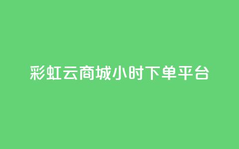 彩虹云商城24小时下单平台 - 全天候服务的彩虹云商城便捷下单平台!  第1张 彩虹云商城24小时下单平台 - 全天候服务的彩虹云商城便捷下单平台!  第1张