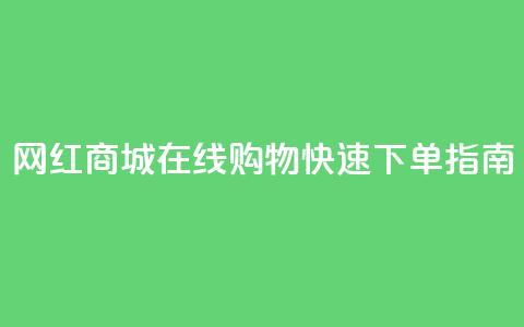 网红商城在线购物APP快速下单指南  第1张 网红商城在线购物APP快速下单指南  第1张