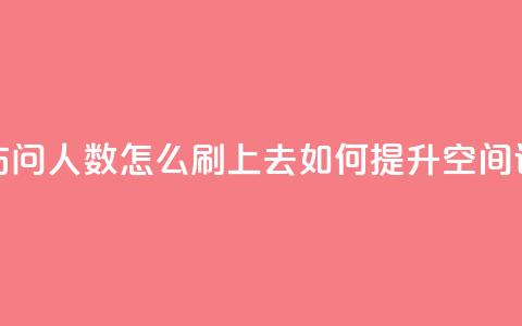 qq空间访问人数怎么刷上去(如何提升QQ空间访问量)  第1张 qq空间访问人数怎么刷上去(如何提升QQ空间访问量)  第1张