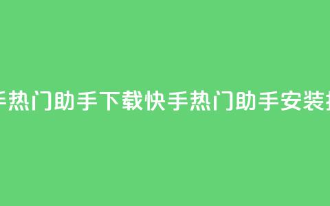 快手热门助手下载(快手热门助手安装指南)  第1张 快手热门助手下载(快手热门助手安装指南)  第1张