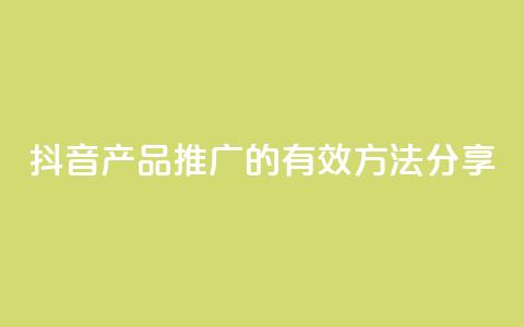 抖音产品推广的有效方法分享  第1张 抖音产品推广的有效方法分享  第1张