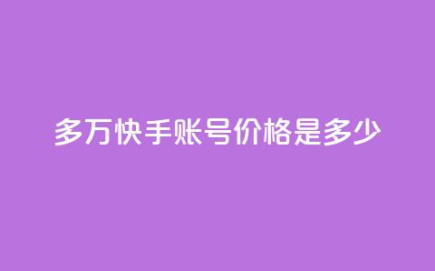 1000多万快手账号价格是多少?  第1张 1000多万快手账号价格是多少?  第1张