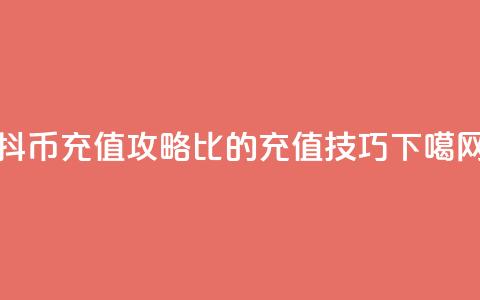 抖币充值攻略:1比20的充值技巧 第1张 抖币充值攻略:1比20的充值技巧 第1张