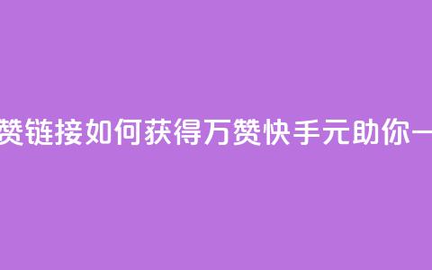 快手一元1万点赞链接 - 如何获得1万赞?快手1元助你一臂之力!  第1张 快手一元1万点赞链接 - 如何获得1万赞?快手1元助你一臂之力!  第1张