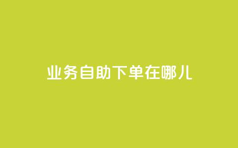 qq业务自助下单在哪儿 - 抖音一元100个赞网址  第1张 qq业务自助下单在哪儿 - 抖音一元100个赞网址  第1张