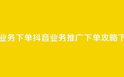 抖音业务下单2 - 抖音业务推广下单攻略~  第1张 抖音业务下单2 - 抖音业务推广下单攻略~  第1张