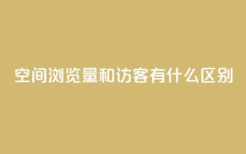 空间浏览量和访客有什么区别,qq刷访客浏览 - 卡盟刷永久钻官网 卡盟排行榜网站  第1张 空间浏览量和访客有什么区别,qq刷访客浏览 - 卡盟刷永久钻官网 卡盟排行榜网站  第1张