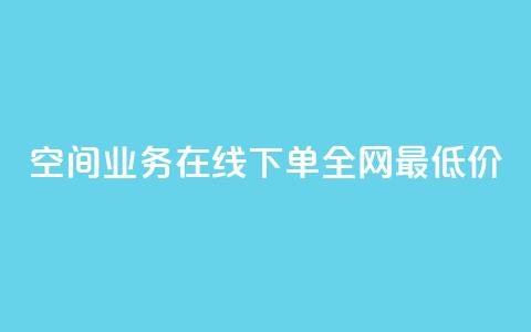 空间业务在线下单全网最低价,1元500个抖音粉丝 - 王者荣耀低价卡盟 网红商城自助下单网址是多少  第1张 空间业务在线下单全网最低价,1元500个抖音粉丝 - 王者荣耀低价卡盟 网红商城自助下单网址是多少  第1张
