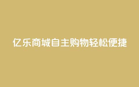 亿乐商城:自主购物轻松便捷!  第1张 亿乐商城:自主购物轻松便捷!  第1张
