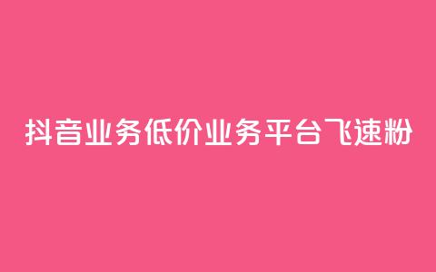 抖音业务低价业务平台飞速粉 - 抖音业务推出超低价平台 飞速提升粉丝数量!  第1张 抖音业务低价业务平台飞速粉 - 抖音业务推出超低价平台 飞速提升粉丝数量!  第1张