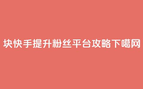1块快手提升10000粉丝平台攻略  第1张 1块快手提升10000粉丝平台攻略  第1张