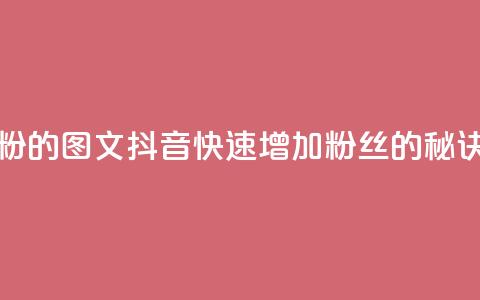 抖音快速吸粉1000的图文 - 抖音快速增加1000粉丝的秘诀分享~  第1张 抖音快速吸粉1000的图文 - 抖音快速增加1000粉丝的秘诀分享~  第1张