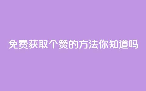 免费获取10个赞的方法	，你知道吗？  第1张